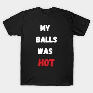 My balls was hot Funny Balls got hot again T-Shirt